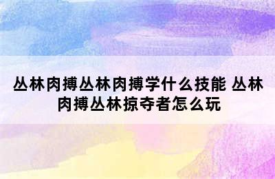 丛林肉搏丛林肉搏学什么技能 丛林肉搏丛林掠夺者怎么玩